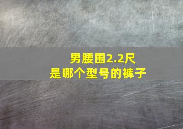 男腰围2.2尺是哪个型号的裤子