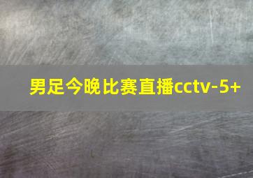 男足今晚比赛直播cctv-5+