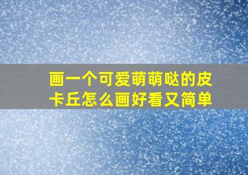 画一个可爱萌萌哒的皮卡丘怎么画好看又简单