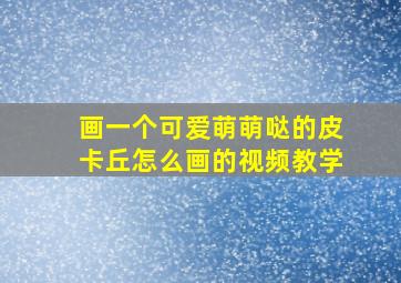 画一个可爱萌萌哒的皮卡丘怎么画的视频教学