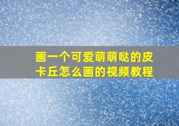 画一个可爱萌萌哒的皮卡丘怎么画的视频教程