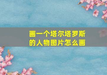 画一个塔尔塔罗斯的人物图片怎么画