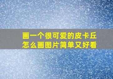 画一个很可爱的皮卡丘怎么画图片简单又好看