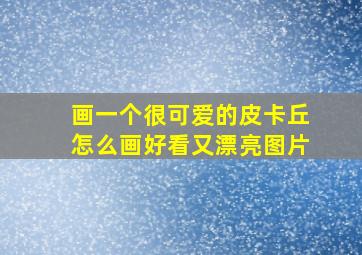 画一个很可爱的皮卡丘怎么画好看又漂亮图片