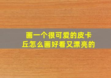 画一个很可爱的皮卡丘怎么画好看又漂亮的