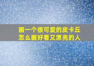 画一个很可爱的皮卡丘怎么画好看又漂亮的人