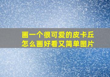 画一个很可爱的皮卡丘怎么画好看又简单图片