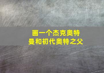 画一个杰克奥特曼和初代奥特之父