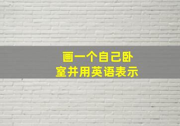 画一个自己卧室并用英语表示