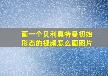 画一个贝利奥特曼初始形态的视频怎么画图片