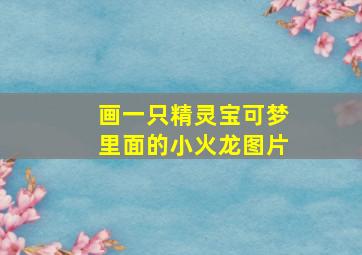 画一只精灵宝可梦里面的小火龙图片