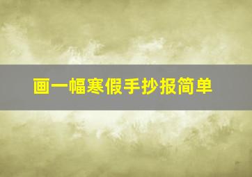 画一幅寒假手抄报简单