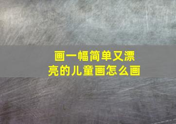 画一幅简单又漂亮的儿童画怎么画