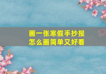 画一张寒假手抄报怎么画简单又好看