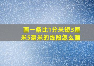 画一条比1分米短3厘米5毫米的线段怎么画