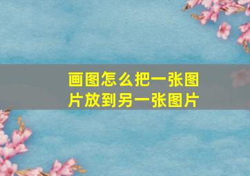 画图怎么把一张图片放到另一张图片