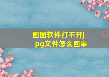 画图软件打不开jpg文件怎么回事