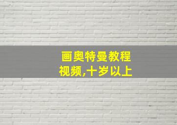 画奥特曼教程视频,十岁以上