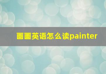 画画英语怎么读painter