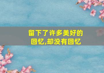 留下了许多美好的回忆,却没有回忆