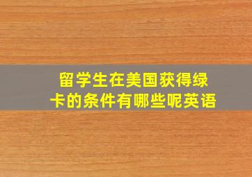 留学生在美国获得绿卡的条件有哪些呢英语