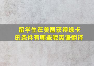 留学生在美国获得绿卡的条件有哪些呢英语翻译