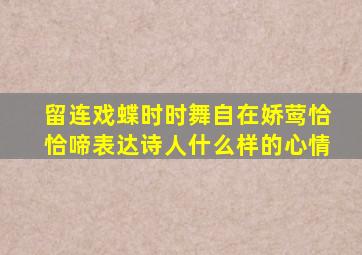 留连戏蝶时时舞自在娇莺恰恰啼表达诗人什么样的心情