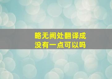 略无阙处翻译成没有一点可以吗