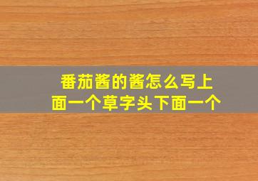 番茄酱的酱怎么写上面一个草字头下面一个