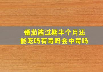 番茄酱过期半个月还能吃吗有毒吗会中毒吗