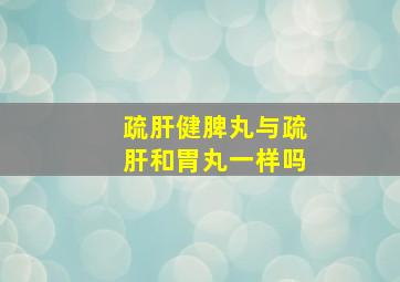 疏肝健脾丸与疏肝和胃丸一样吗