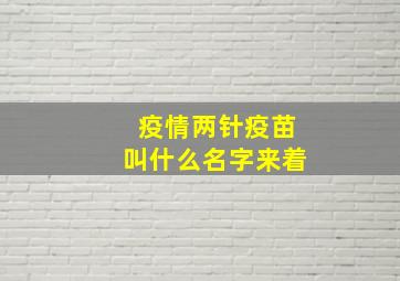 疫情两针疫苗叫什么名字来着