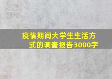 疫情期间大学生生活方式的调查报告3000字