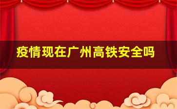 疫情现在广州高铁安全吗