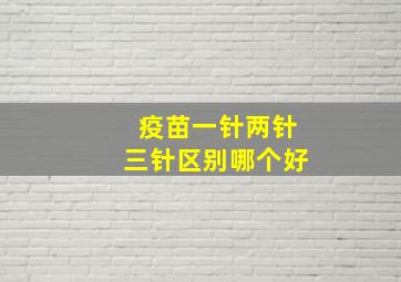 疫苗一针两针三针区别哪个好