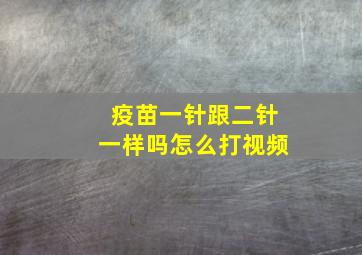 疫苗一针跟二针一样吗怎么打视频