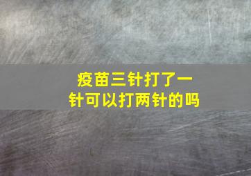 疫苗三针打了一针可以打两针的吗