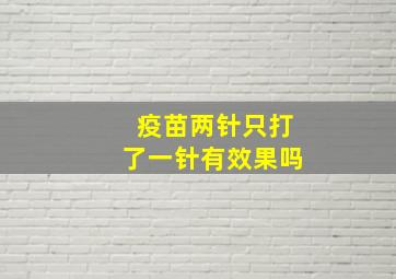 疫苗两针只打了一针有效果吗