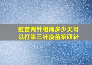 疫苗两针相隔多少天可以打第三针疫苗第四针