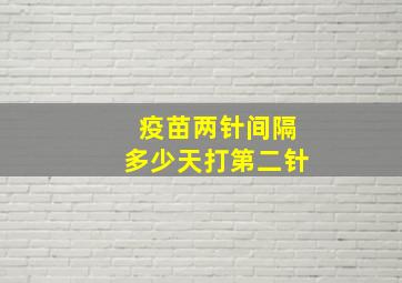 疫苗两针间隔多少天打第二针