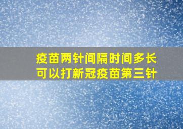 疫苗两针间隔时间多长可以打新冠疫苗第三针