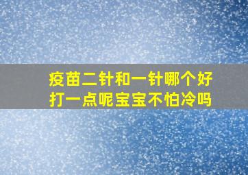 疫苗二针和一针哪个好打一点呢宝宝不怕冷吗