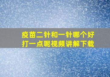 疫苗二针和一针哪个好打一点呢视频讲解下载