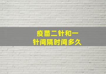 疫苗二针和一针间隔时间多久