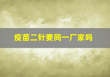 疫苗二针要同一厂家吗