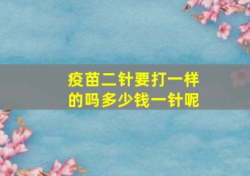 疫苗二针要打一样的吗多少钱一针呢