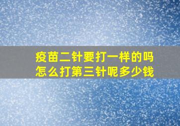 疫苗二针要打一样的吗怎么打第三针呢多少钱