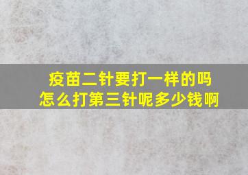 疫苗二针要打一样的吗怎么打第三针呢多少钱啊