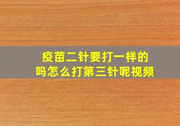 疫苗二针要打一样的吗怎么打第三针呢视频