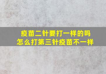 疫苗二针要打一样的吗怎么打第三针疫苗不一样